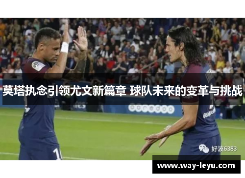 莫塔执念引领尤文新篇章 球队未来的变革与挑战 莫塔执念引领尤文新篇章 球队未来的变革与挑战