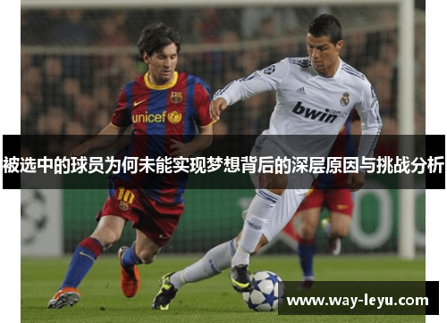 被选中的球员为何未能实现梦想背后的深层原因与挑战分析 被选中的球员为何未能实现梦想背后的深层原因与挑战分析