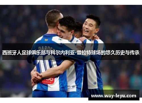 西班牙人足球俱乐部与科尔内利亚-普拉特球场的悠久历史与传承 西班牙人足球俱乐部与科尔内利亚-普拉特球场的悠久历史与传承