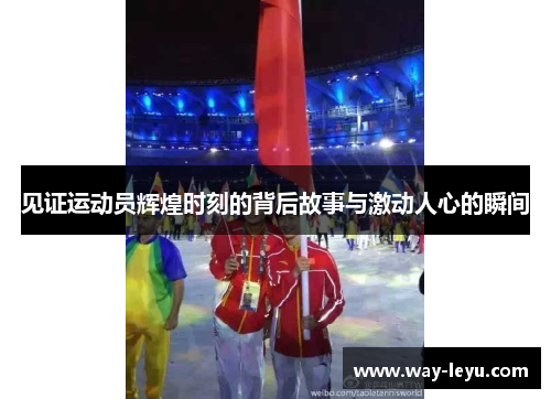 见证运动员辉煌时刻的背后故事与激动人心的瞬间