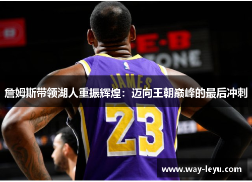 詹姆斯带领湖人重振辉煌:迈向王朝巅峰的最后冲刺 詹姆斯带领湖人重振辉煌:迈向王朝巅峰的最后冲刺
