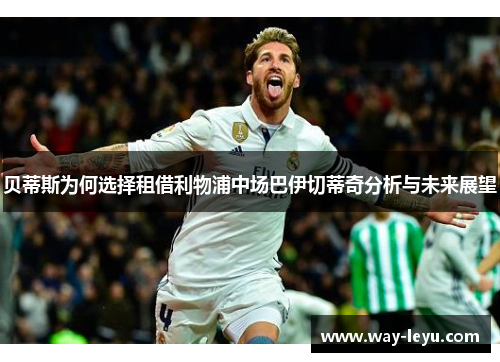 贝蒂斯为何选择租借利物浦中场巴伊切蒂奇分析与未来展望 贝蒂斯为何选择租借利物浦中场巴伊切蒂奇分析与未来展望