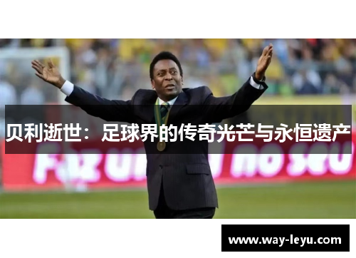 贝利逝世：足球界的传奇光芒与永恒遗产