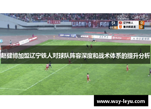 赵健博加盟辽宁铁人对球队阵容深度和战术体系的提升分析 赵健博加盟辽宁铁人对球队阵容深度和战术体系的提升分析