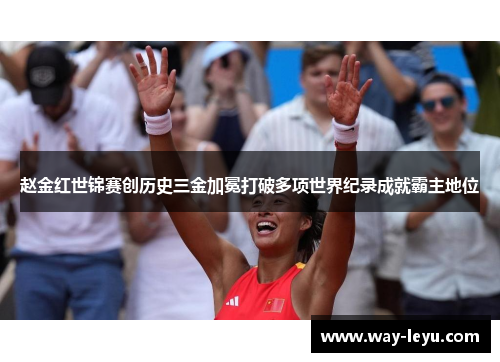 赵金红世锦赛创历史三金加冕打破多项世界纪录成就霸主地位