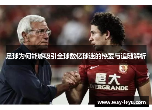 足球为何能够吸引全球数亿球迷的热爱与追随解析 足球为何能够吸引全球数亿球迷的热爱与追随解析