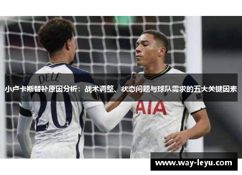 小卢卡斯替补原因分析:战术调整、状态问题与球队需求的五大关键因素 小卢卡斯替补原因分析:战术调整、状态问题与球队需求的五大关键因素