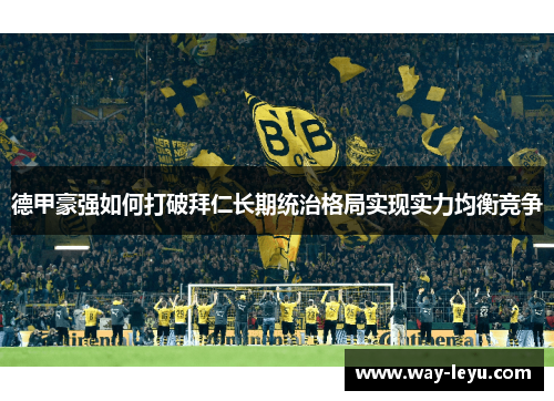 德甲豪强如何打破拜仁长期统治格局实现实力均衡竞争