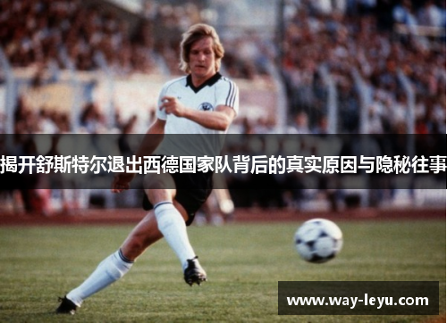 揭开舒斯特尔退出西德国家队背后的真实原因与隐秘往事