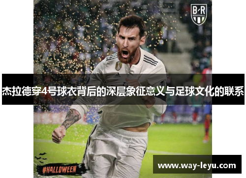 杰拉德穿4号球衣背后的深层象征意义与足球文化的联系 杰拉德穿4号球衣背后的深层象征意义与足球文化的联系