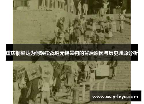 重庆铜梁龙为何轻松战胜无锡吴钩的背后原因与历史渊源分析