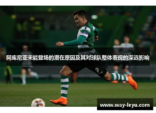 阿库尼亚未能登场的潜在原因及其对球队整体表现的深远影响 阿库尼亚未能登场的潜在原因及其对球队整体表现的深远影响
