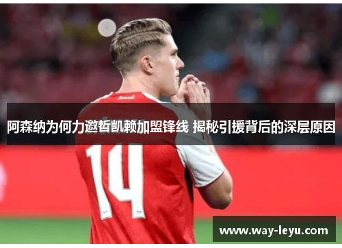 阿森纳为何力邀哲凯赖加盟锋线 揭秘引援背后的深层原因