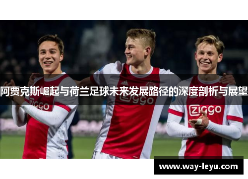 阿贾克斯崛起与荷兰足球未来发展路径的深度剖析与展望