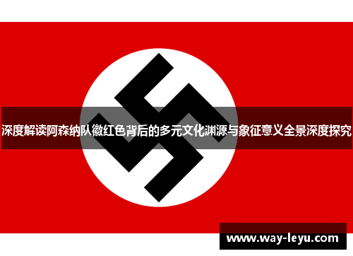 深度解读阿森纳队徽红色背后的多元文化渊源与象征意义全景深度探究