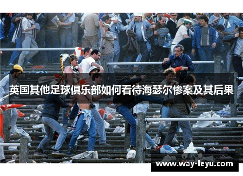 英国其他足球俱乐部如何看待海瑟尔惨案及其后果 英国其他足球俱乐部如何看待海瑟尔惨案及其后果