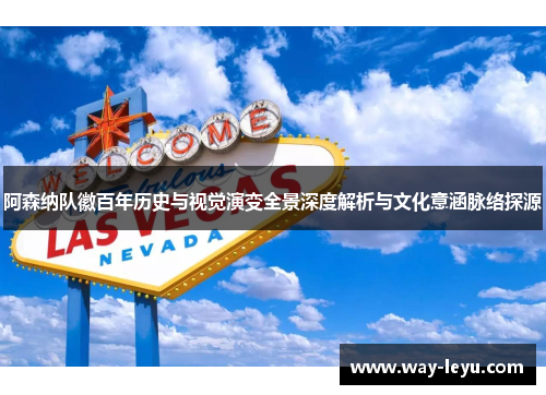 阿森纳队徽百年历史与视觉演变全景深度解析与文化意涵脉络探源