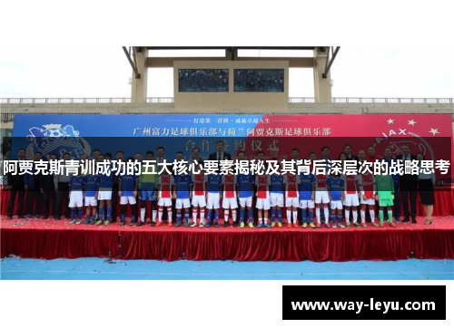 阿贾克斯青训成功的五大核心要素揭秘及其背后深层次的战略思考 阿贾克斯青训成功的五大核心要素揭秘及其背后深层次的战略思考