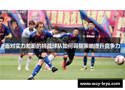 面对实力差距的挑战球队如何调整策略提升竞争力