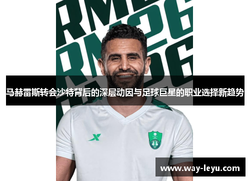 马赫雷斯转会沙特背后的深层动因与足球巨星的职业选择新趋势