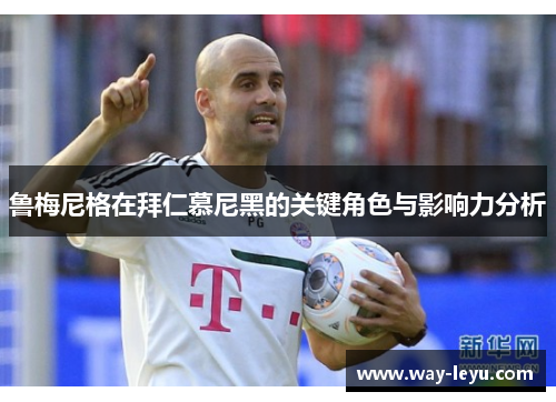鲁梅尼格在拜仁慕尼黑的关键角色与影响力分析
