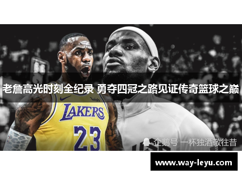 老詹高光时刻全纪录 勇夺四冠之路见证传奇篮球之巅