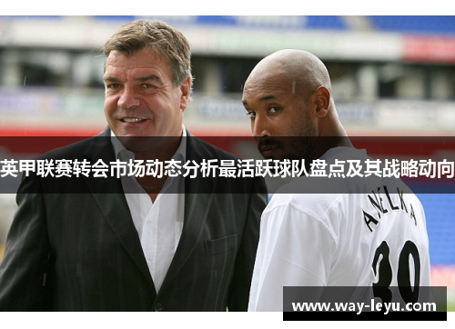 英甲联赛转会市场动态分析最活跃球队盘点及其战略动向