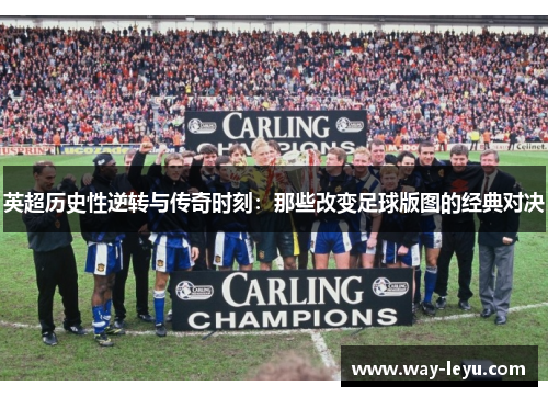 英超历史性逆转与传奇时刻：那些改变足球版图的经典对决