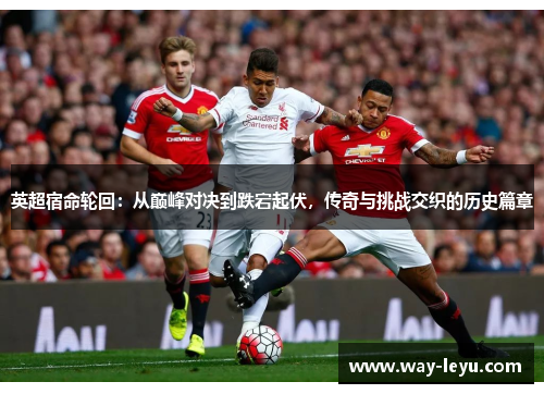 英超宿命轮回：从巅峰对决到跌宕起伏，传奇与挑战交织的历史篇章