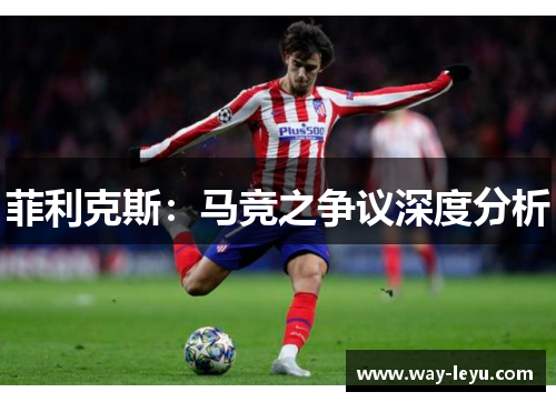 菲利克斯:马竞之争议深度分析 菲利克斯:马竞之争议深度分析