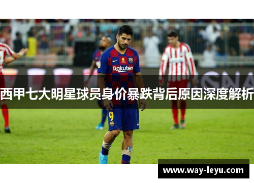西甲七大明星球员身价暴跌背后原因深度解析