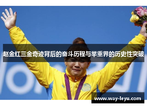 赵金红三金奇迹背后的奋斗历程与举重界的历史性突破 赵金红三金奇迹背后的奋斗历程与举重界的历史性突破