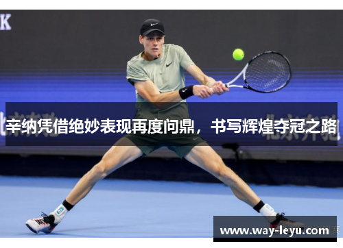 辛纳凭借绝妙表现再度问鼎,书写辉煌夺冠之路 辛纳凭借绝妙表现再度问鼎,书写辉煌夺冠之路