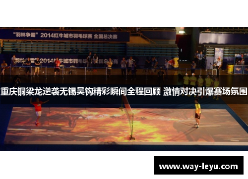 重庆铜梁龙逆袭无锡吴钩精彩瞬间全程回顾 激情对决引爆赛场氛围 重庆铜梁龙逆袭无锡吴钩精彩瞬间全程回顾 激情对决引爆赛场氛围