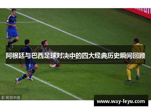 阿根廷与巴西足球对决中的四大经典历史瞬间回顾 阿根廷与巴西足球对决中的四大经典历史瞬间回顾