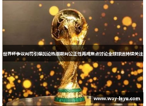 世界杯争议判罚引爆舆论热潮裁判公正性再成焦点讨论全球球迷持续关注 世界杯争议判罚引爆舆论热潮裁判公正性再成焦点讨论全球球迷持续关注