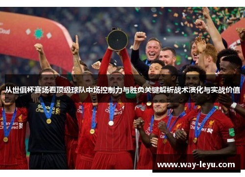 从世俱杯赛场看顶级球队中场控制力与胜负关键解析战术演化与实战价值 从世俱杯赛场看顶级球队中场控制力与胜负关键解析战术演化与实战价值