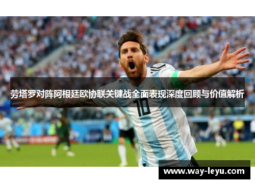 劳塔罗对阵阿根廷欧协联关键战全面表现深度回顾与价值解析 劳塔罗对阵阿根廷欧协联关键战全面表现深度回顾与价值解析