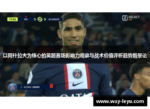 以阿什拉夫为核心的英超赛场影响力观察与战术价值评析趋势前景论 以阿什拉夫为核心的英超赛场影响力观察与战术价值评析趋势前景论