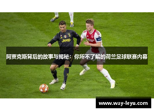 阿贾克斯背后的故事与揭秘:你所不了解的荷兰足球联赛内幕 阿贾克斯背后的故事与揭秘:你所不了解的荷兰足球联赛内幕