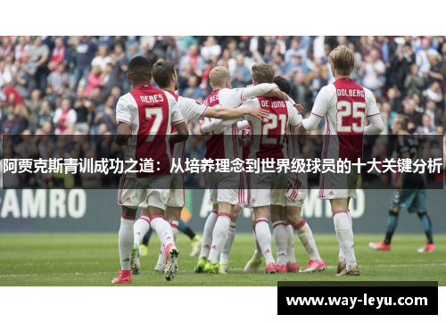 阿贾克斯青训成功之道:从培养理念到世界级球员的十大关键分析 阿贾克斯青训成功之道:从培养理念到世界级球员的十大关键分析