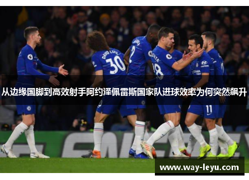 从边缘国脚到高效射手阿约泽佩雷斯国家队进球效率为何突然飙升