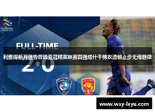 利雅得新月强势晋级亚冠精英联赛四强塔什干棉农遗憾止步无缘继续