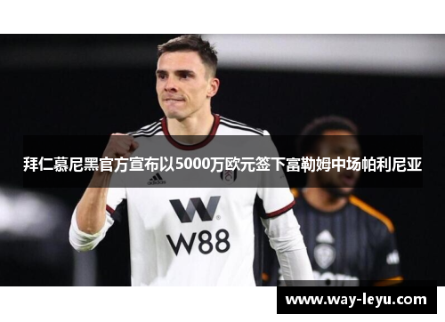 拜仁慕尼黑官方宣布以5000万欧元签下富勒姆中场帕利尼亚