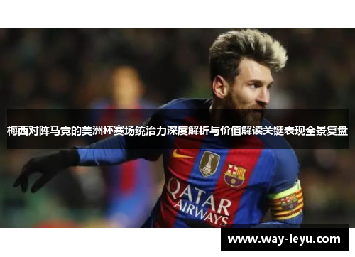 梅西对阵马竞的美洲杯赛场统治力深度解析与价值解读关键表现全景复盘