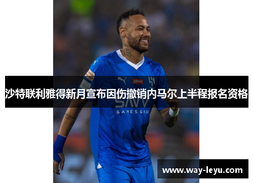 沙特联利雅得新月宣布因伤撤销内马尔上半程报名资格