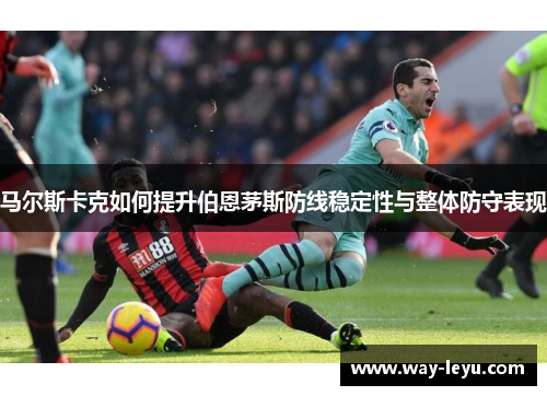 马尔斯卡克如何提升伯恩茅斯防线稳定性与整体防守表现