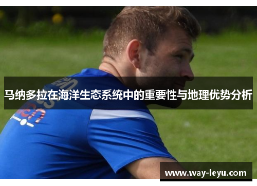 马纳多拉在海洋生态系统中的重要性与地理优势分析