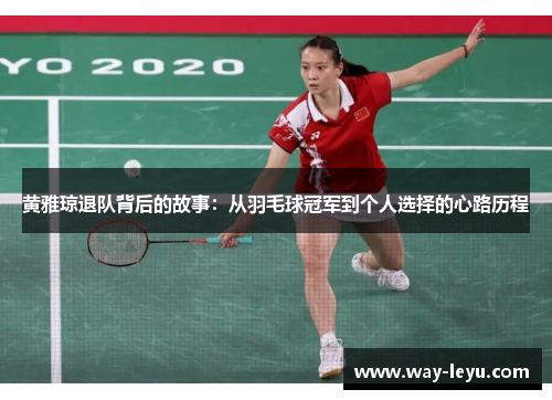 黄雅琼退队背后的故事：从羽毛球冠军到个人选择的心路历程