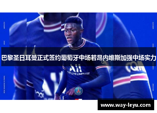 巴黎圣日耳曼正式签约葡萄牙中场若昂内维斯加强中场实力
